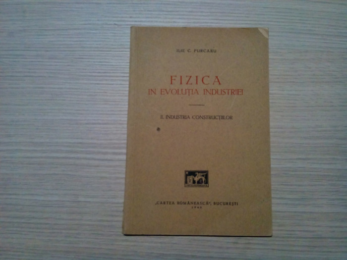 FIZICA IN EVOLUTIA INDUSTIEI - Ilie Purcaru ( autograf) - 1940, 41 p.