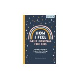 How I Feel: Grief Journal for Children: Guided Prompts to Explore Your Feelings and Find Peace