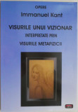 Visurile unui vizionar. Interpretate prin visurile metafizicii &ndash; Immanuel Kant