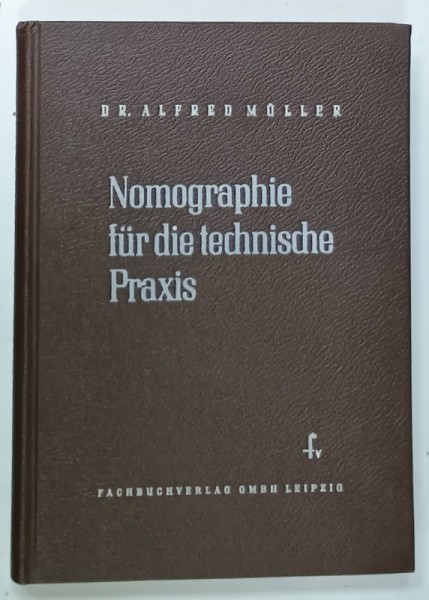NOMOGRAPHIE FUR DIE TECHNISCHE PRAXIS von DR. ALFRED NULLER , TEXT IN LIMBA GERMANA , 1952