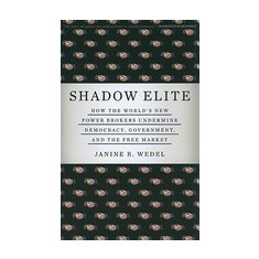 Shadow Elite: How the World's New Power Brokers Undermine Democracy, Government, and the Free Market