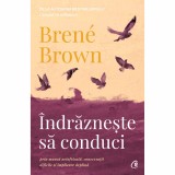 Indrazneste sa conduci. Prin munca neinfricata, conversatii dificile si implicare deplina, Brene Brown, Curtea Veche