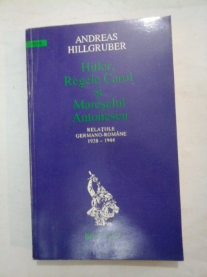 HITLER,REGELE CAROL SI MARESALUL ANTONESCU - Andreas Hillgruber foto
