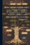 Bumgardner Funeral Home Records, Blackford County, Wells County and Vermillion County, Indiana: 1