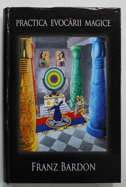 PRACTICA EVOCARII MAGICE , CALEA ADEVARATULUI DISCIPOL de FRANZ BARDON , 2016
