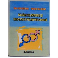 EVALUARI ETIO - PATOGENICE SI TERAPEUTICE IN PIELONEFRITA GRAVIDA de MIHAI CALIN MUNTEANU S IROMULUS GELU GAZDAC , 2006