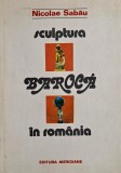 Carte de Istoria Artei: Sculptura Baroca in Romania Secolele XVII-XVIII - Autor Nicolae Sabau