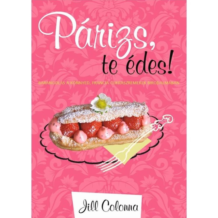 P&aacute;rizs, te &eacute;des! - Barangol&aacute;s a k&ouml;nnyed, francia cukr&aacute;szremekek birodalm&aacute;ban - Jill Colonna