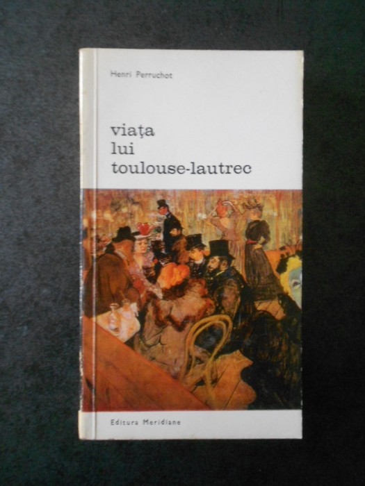 HENRI PERRUCHOT - VIATA LUI TOULOUSE LAUTREC