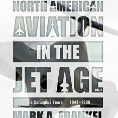 North American Aviation in the Jet Age, Vol. 2: The Columbus Years, 1941-1988