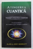 ATINGEREA CUANTICA - TRANSFORMAREA ESENTEI de ALAIN si JODY HERRIOTT , 2010