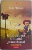Carte Cum repara soldatul gramofonul de Sasa Stanisic
