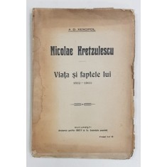 NICOLAE KRETZULESCU, VIATA SI FAPTELE LUI 1812-1900 de A. D. XENOPOL - BUCURESTI, 1915 *DEDICATIE