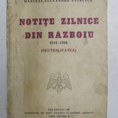 NOTITE ZILNICE DIN RAZBOIU 1914 - 1916 ( NEUTRALITATEA ) de MARESAL ALEXANDRU AVERESCU , Bucuresti 1937