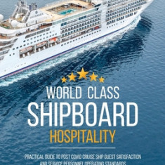 World Class Shipboard Hospitality: Practical Guide to Post COVID Cruise Ship Guest Satisfaction and Service Personnel Operating Standards