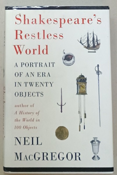 SHAKESPEARE &#039;S RESTLESS WORLD , A PORTRAIT OF AN ERA IN TWENTY OBJECTS by NEIL MacGREGOR , 2012
