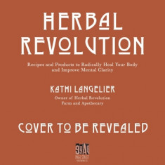 Herbal Revolution: Recipes and Products to Radically Heal Your Body and Improve Mental Clarity