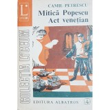 Camil Petrescu - Mitica Popescu. Act venetian (Editia: 1973)