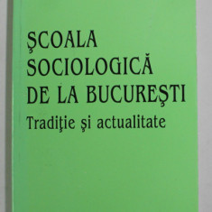 SCOALA SOCIOLOGICA DE LA BUCURESTI - TRADITIE SI ACTUALITATE , coordonator MARIA LARIONESCU , 1996