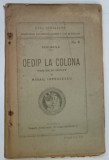 OEDIP LA COLONA de SOFOCLE , TRADUCERE de MIHAIL IORGULESCU , 1921 * PREZINTA SEMNE DE UZURA