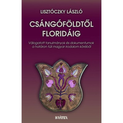 Cs&amp;aacute;ng&amp;oacute;f&amp;ouml;ldtől Florid&amp;aacute;ig - V&amp;aacute;logatott tanulm&amp;aacute;nyok &amp;eacute;s dokumentumok a hat&amp;aacute;ron t&amp;uacute;li magyar irodalom k&amp;ouml;r&amp;eacute;ből - Liszt&amp;oacute;czky L&amp;aacute;szl&amp;oacute; foto