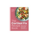 The Cortisol Fix Recipe Book: Reduce Stress and Bring Your Body Back Into Balance with Over 100 Nourishing Recipes