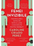 Femei invizibile. Manipularea datelor intr-o lume conceputa pentru barbati/Caroline Criado Perez