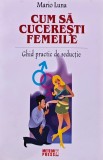 Cumpara ieftin Cum sa cuceresti femeile. Ghid practic de seductie - 2009 - Mario Luna (D373)