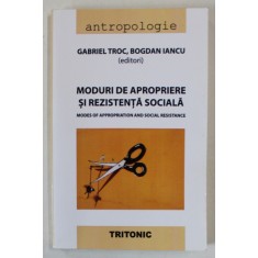MODURI DE APROPIERE SI REZISTENTA SOCIALA / MODES OF APPROPRIATION AND SOCIAL RESISTANCE de GABRIEL TROC si BOGDAN IANCU , TEXT IN ROMANA SI ENGLEZA ,