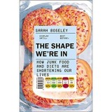 Cumpara ieftin The Shape We're In: How Junk Food and Diets are Shortening Our Lives, Sarah Boseley