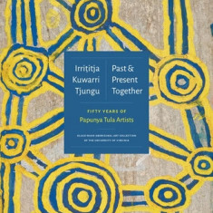 Irrititja Kuwarri Tjungu (Past and Present Together): Fifty Years of Papunya Tula Artists