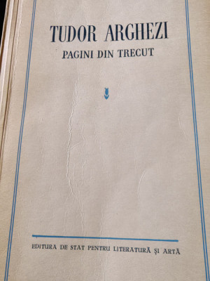 Tudor Arghezi, Pagini din trecut,ESPLA, ed. a doua,1956, 518 pagini, cu portret foto