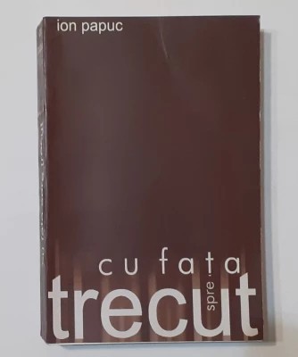 Ion Papuc - Cu fața spre trecut. Portrete și ideologii