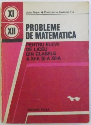 PROBLEME DE MATEMATICA - PENTRU ELEVII DE LICEU DIN CLASELE A XI -A SI A XII - A de LIVIU PIRSAN si CONSTANTIN IONESCU - TIU , 1979 foto