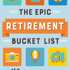 The Epic Retirement Bucket List: 150 Globe-Trotting Ideas to Inspire Your Next Chapter