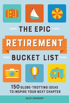The Epic Retirement Bucket List: 150 Globe-Trotting Ideas to Inspire Your Next Chapter