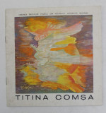 TITINA COMSA , CATALOG DE EXPOZITIE , GALERIA &#039; ORIZONT &#039; , NOIEMBRIE 1981