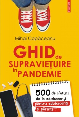 Ghid de supravietuire in pandemie. 500 de sfaturi de la adolescenti pentru adolescenti si parinti, Mihai Copaceanu foto