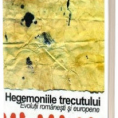 Hegemoniile trecutului, evolutii romanesti si europene - Mioara Anton