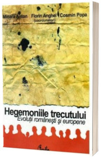 Hegemoniile trecutului, evolutii romanesti si europene - Mioara Anton foto