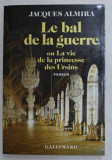LE BAL DE LA GUERRE OU LA VIE DE LA PRINCESSE DES URSINS - roman par JACQUES ALMIRA , 1990