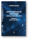 Despre serviciile de intelligence. Ganduri, perspective, opinii. Pledoarie pentru incredere - Florian Coldea