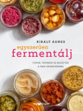 Egyszerűen ferment&aacute;lj - Tippek, tr&uuml;kk&ouml;k &eacute;s receptek a h&aacute;zi erjeszt&eacute;shez - Kir&aacute;ly &Aacute;gnes