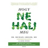 Hogy ne halj meg - Tudom&aacute;nyosan bizony&iacute;tott m&oacute;dszerek... - Michael Greger