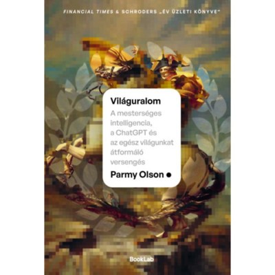 Vil&amp;aacute;guralom - A mesters&amp;eacute;ges intelligencia, a ChatGPT &amp;eacute;s az eg&amp;eacute;sz vil&amp;aacute;gunkat &amp;aacute;tform&amp;aacute;l&amp;oacute; verseng&amp;eacute;s - Parmy Olson foto
