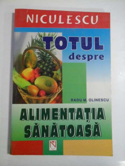 TOTUL DESPRE ALIMENTATIA SANATOASA - RADU M. OLINESCU