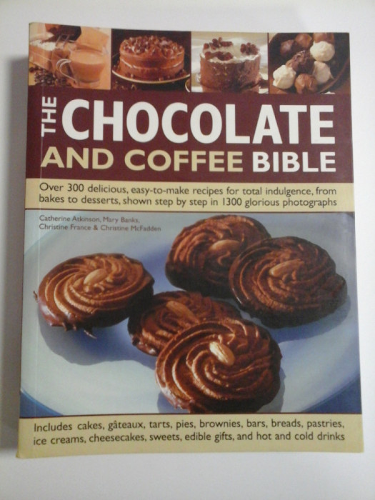 THE CHOCOLATE AND COFFEE BIBLE - OVER 300 DELICIOUS, EASY-TO-MAKE RECIPES FOR TOTAL INDULGRNCE, FROM BAKES TO DESSERTS, SHOWN STEP BY STEP IN 1