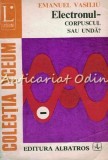 Cumpara ieftin Electronul - Corpuscul sau Unda - Emanuel Vasiliu, Albatros 1977, Fizica, 334 pagini