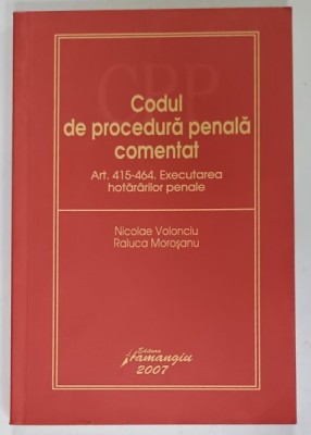 CODUL DE PROCEDURA PENALA COMENTAT ART. 415 -464 , EXECUTAREA HOTARARILOR PENALE de NICOLAE VOLONCIU si RALUCA MOROSANU , 2007 foto