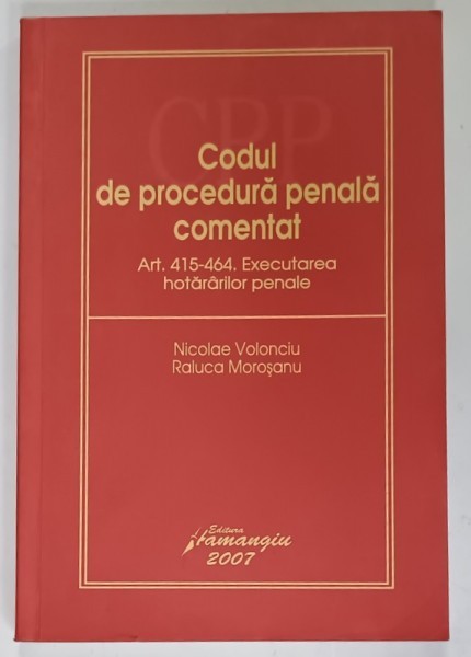 CODUL DE PROCEDURA PENALA COMENTAT ART. 415 -464 , EXECUTAREA HOTARARILOR PENALE de NICOLAE VOLONCIU si RALUCA MOROSANU , 2007